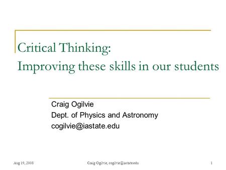 Aug 19, 2008Craig Ogilvie, Critical Thinking: Improving these skills in our students Craig Ogilvie Dept. of Physics and Astronomy.