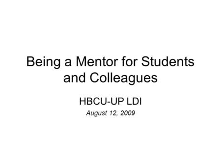 Being a Mentor for Students and Colleagues HBCU-UP LDI August 12, 2009.