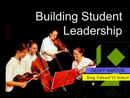 Building Student Leadership GEOFF BARTON King Edward VI School.