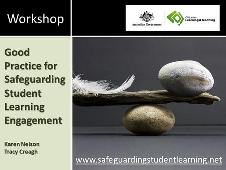 Good Practice for Safeguarding Student Learning Engagement Karen Nelson Tracy Creagh www.safeguardingstudentlearning.net Workshop.