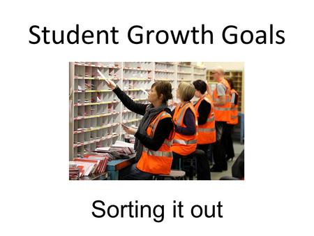 Student Growth Goals Sorting it out. Over- arching Goal 2.