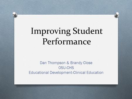 Improving Student Performance Dan Thompson & Brandy Close OSU-CHS Educational Development-Clinical Education.