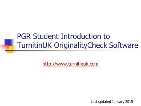 PGR Student Introduction to TurnitinUK OriginalityCheck Software  Last updated January 2015.