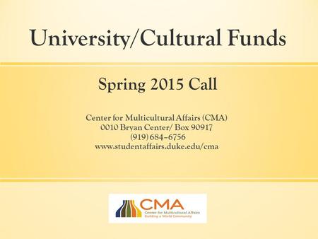 Center for Multicultural Affairs (CMA) 0010 Bryan Center/ Box 90917 (919) 684–6756 www.studentaffairs.duke.edu/cma University/Cultural Funds Spring 2015.
