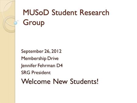 MUSoD Student Research Group September 26, 2012 Membership Drive Jennifer Fehrman D4 SRG President Welcome New Students!