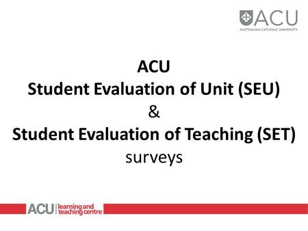 ACU Student Evaluation of Unit (SEU) & Student Evaluation of Teaching (SET) surveys.