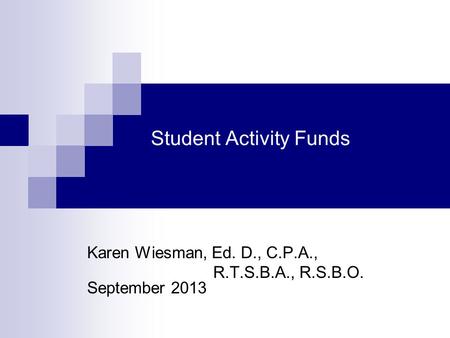 Student Activity Funds Karen Wiesman, Ed. D., C.P.A., R.T.S.B.A., R.S.B.O. September 2013.