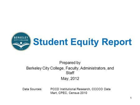 Student Equity Report Prepared by Berkeley City College, Faculty, Administrators, and Staff May, 2012 Data Sources: PCCD Institutional Research, CCCCO.