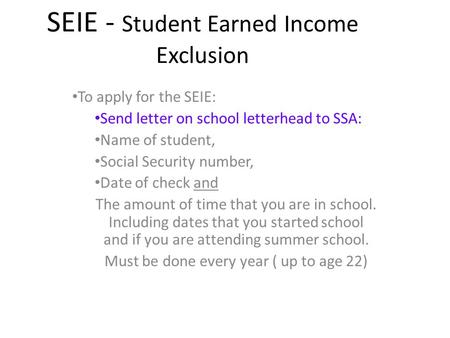 SEIE - Student Earned Income Exclusion To apply for the SEIE: Send letter on school letterhead to SSA: Name of student, Social Security number, Date of.