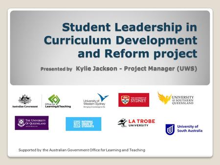 Student Leadership in Curriculum Development and Reform project Presented by Kylie Jackson - Project Manager (UWS) Supported by the Australian Government.
