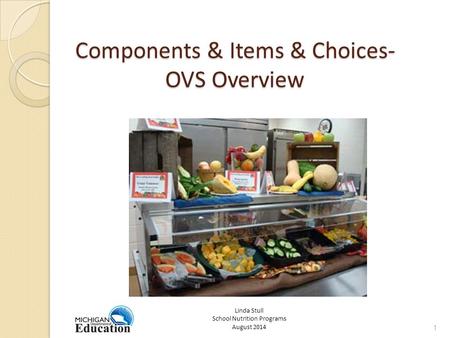 Components & Items & Choices- OVS Overview 1 Linda Stull School Nutrition Programs August 2014.