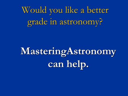 Would you like a better grade in astronomy? MasteringAstronomy can help.