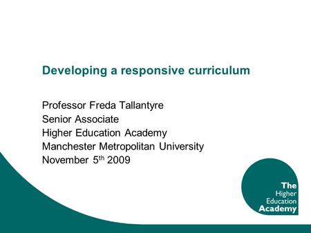 Developing a responsive curriculum Professor Freda Tallantyre Senior Associate Higher Education Academy Manchester Metropolitan University November 5 th.