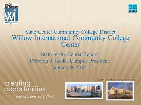 State Center Community College District Willow International Community College Center State of the Center Report Deborah J. Ikeda, Campus President January.