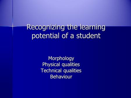 Recognizing the learning potential of a student Morphology Physical qualities Technical qualities Behaviour.