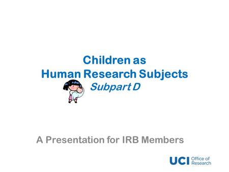 Children as Human Research Subjects Subpart D A Presentation for IRB Members.