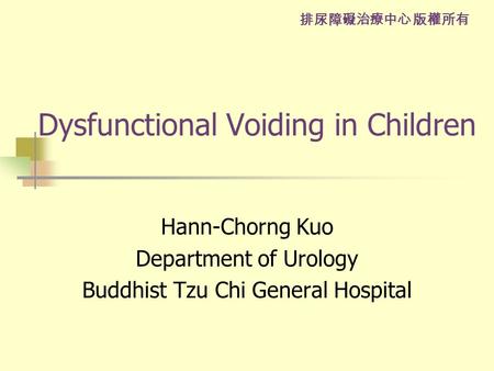 排尿障礙治療中心 版權所有 Dysfunctional Voiding in Children Hann-Chorng Kuo Department of Urology Buddhist Tzu Chi General Hospital.