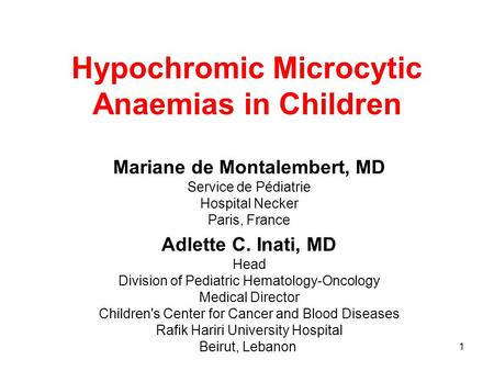 1 Hypochromic Microcytic Anaemias in Children Mariane de Montalembert, MD Service de Pédiatrie Hospital Necker Paris, France Adlette C. Inati, MD Head.