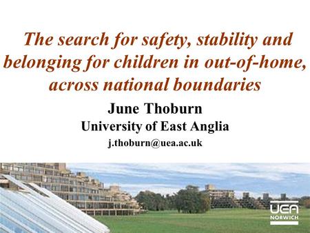 The search for safety, stability and belonging for children in out-of-home, across national boundaries June Thoburn University of East Anglia