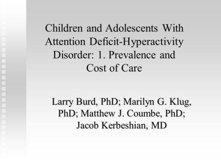 Children and Adolescents With Attention Deficit-Hyperactivity Disorder: 1. Prevalence and Cost of Care Larry Burd, PhD; Marilyn G. Klug, PhD; Matthew J.