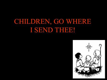 CHILDREN, GO WHERE I SEND THEE!. Children, go where I send thee How shall I send thee? I'm gonna send thee one by one: One for the little bitty baby.