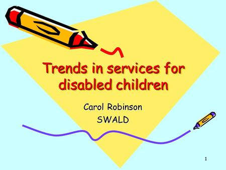1 Trends in services for disabled children Carol Robinson SWALD.
