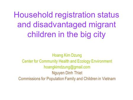 Household registration status and disadvantaged migrant children in the big city Hoang Kim Dzung Center for Community Health and Ecology Environment