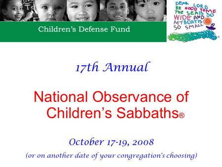 17th Annual National Observance of Children’s Sabbaths ® October 17-19, 2008 (or on another date of your congregation's choosing)