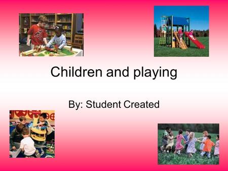 Children and playing By: Student Created. What is Play? Play is key to every child's well being. Children learn about the world and experience life through.