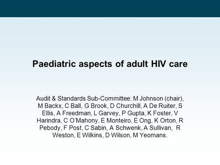 Paediatric aspects of adult HIV care Audit & Standards Sub-Committee: M Johnson (chair), M Backx, C Ball, G Brook, D Churchill, A De Ruiter, S Ellis, A.