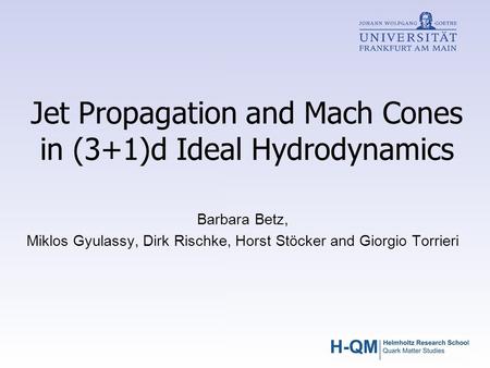 Jet Propagation and Mach Cones in (3+1)d Ideal Hydrodynamics Barbara Betz, Miklos Gyulassy, Dirk Rischke, Horst Stöcker and Giorgio Torrieri.