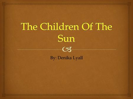 The Children Of The Sun By: Denika Lyall.