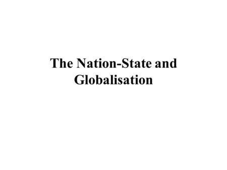 The Nation-State and Globalisation. Objectives of Lecture Critically explore the relationship between the development of the nation- state and capitalism.