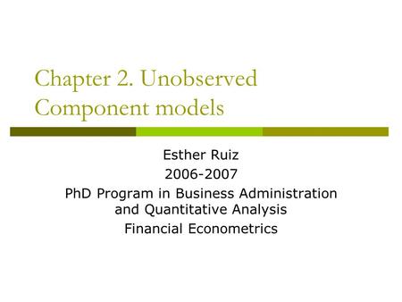 Chapter 2. Unobserved Component models Esther Ruiz 2006-2007 PhD Program in Business Administration and Quantitative Analysis Financial Econometrics.
