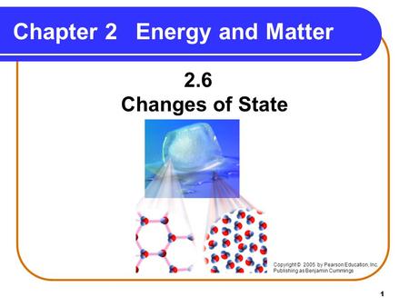 1 Chapter 2Energy and Matter 2.6 Changes of State Copyright © 2005 by Pearson Education, Inc. Publishing as Benjamin Cummings.
