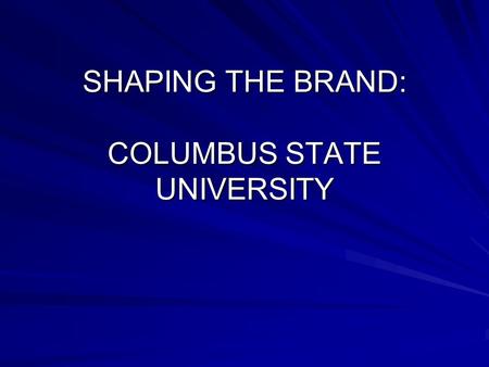 SHAPING THE BRAND: COLUMBUS STATE UNIVERSITY. Branding Partner-- Cavelle Consulting Group Bob Harty, President – –Started last year with a charge to: