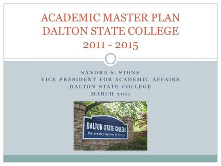 SANDRA S. STONE VICE PRESIDENT FOR ACADEMIC AFFAIRS DALTON STATE COLLEGE MARCH 2011 ACADEMIC MASTER PLAN DALTON STATE COLLEGE 2011 - 2015.