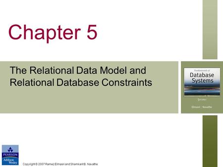 Copyright © 2007 Ramez Elmasri and Shamkant B. Navathe Chapter 5 The Relational Data Model and Relational Database Constraints.