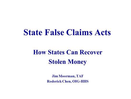 State False Claims Acts How States Can Recover Stolen Money Jim Moorman, TAF Roderick Chen, OIG-HHS.