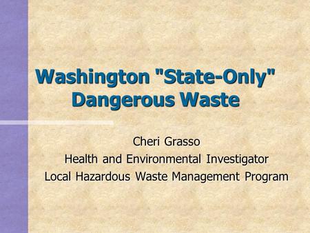 Washington State-Only Dangerous Waste Cheri Grasso Health and Environmental Investigator Local Hazardous Waste Management Program.
