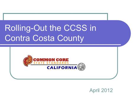Rolling-Out the CCSS in Contra Costa County April 2012.