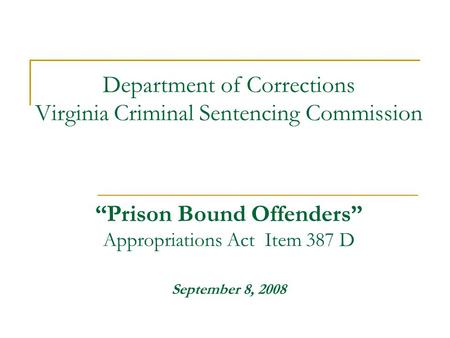 Department of Corrections Virginia Criminal Sentencing Commission “Prison Bound Offenders” Appropriations Act Item 387 D September 8, 2008.