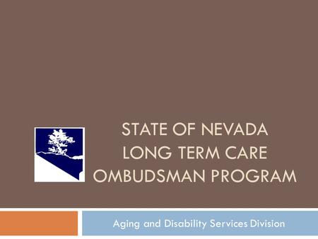 STATE OF NEVADA LONG TERM CARE OMBUDSMAN PROGRAM Aging and Disability Services Division.