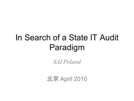 In Search of a State IT Audit Paradigm SAI Poland 北京 April 2010.