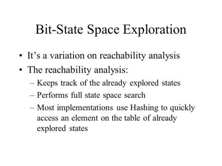 Bit-State Space Exploration It’s a variation on reachability analysis The reachability analysis: –Keeps track of the already explored states –Performs.