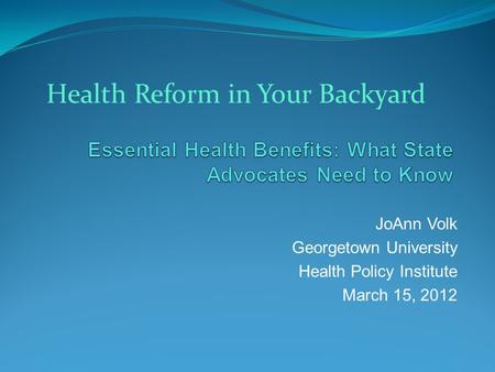 JoAnn Volk Georgetown University Health Policy Institute March 15, 2012 Health Reform in Your Backyard.