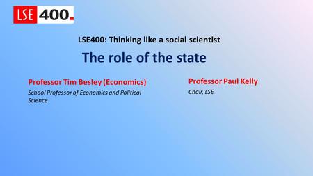 The role of the state LSE400: Thinking like a social scientist Professor Tim Besley (Economics) School Professor of Economics and Political Science Professor.