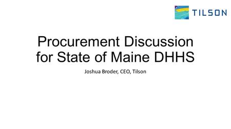 Procurement Discussion for State of Maine DHHS Joshua Broder, CEO, Tilson.
