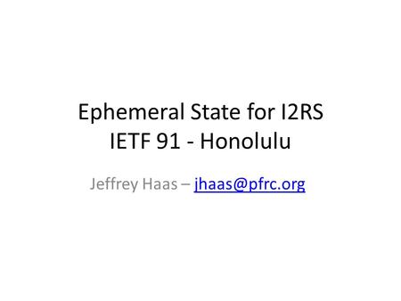 Ephemeral State for I2RS IETF 91 - Honolulu Jeffrey Haas –
