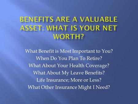 What Benefit is Most Important to You? When Do You Plan To Retire? What About Your Health Coverage? What About My Leave Benefits? Life Insurance; More.